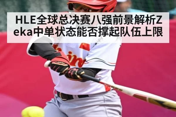 HLE全球总决赛八强前景解析Zeka中单状态能否撑起队伍上限