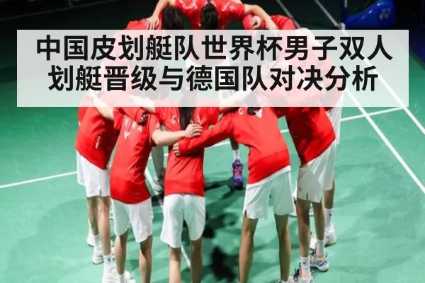 中国皮划艇队世界杯男子双人划艇晋级与德国队对决分析